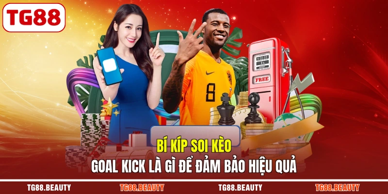 Bí kíp soi kèo Goal Kick là gì để đảm bảo hiệu quả