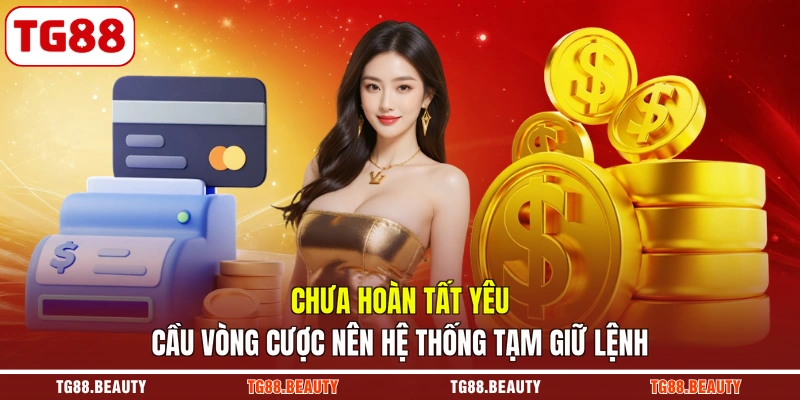 Chưa hoàn tất yêu cầu vòng cược nên hệ thống tạm giữ lệnh
