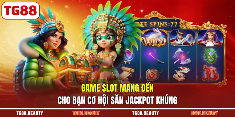 Game slot mang đến cho bạn cơ hội săn jackpot khủng