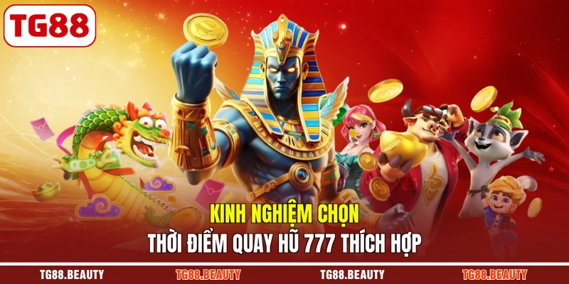 Kinh nghiệm chọn thời điểm quay hũ 777 thích hợp