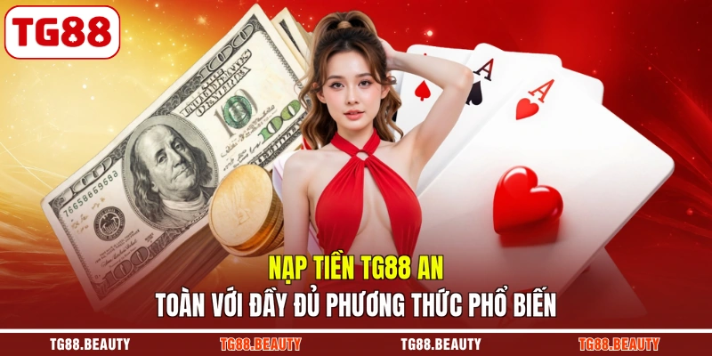 Nạp Tiền TG88 An Toàn Với Đầy Đủ Phương Thức Phổ Biến