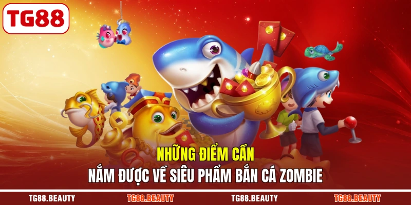 Những điểm cần nắm được về siêu phẩm bắn cá Zombie